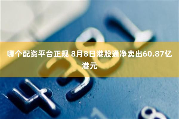 哪个配资平台正规 8月8日港股通净卖出60.87亿港元