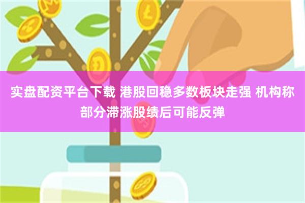 实盘配资平台下载 港股回稳多数板块走强 机构称部分滞涨股绩后可能反弹