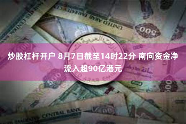 炒股杠杆开户 8月7日截至14时22分 南向资金净流入超90亿港元