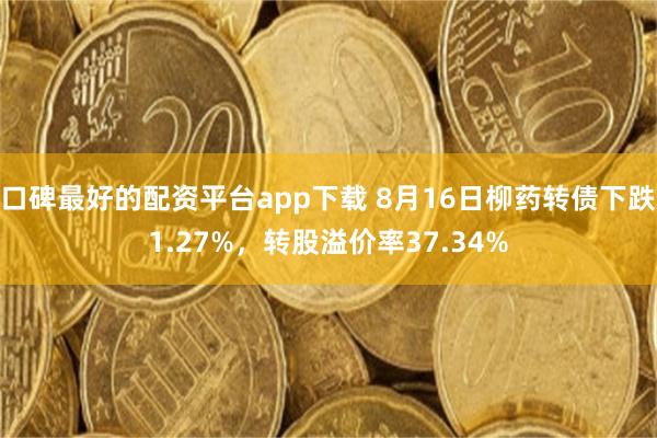 口碑最好的配资平台app下载 8月16日柳药转债下跌1.27%，转股溢价率37.34%