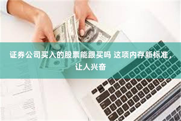 证券公司买入的股票能跟买吗 这项内存新标准，让人兴奋