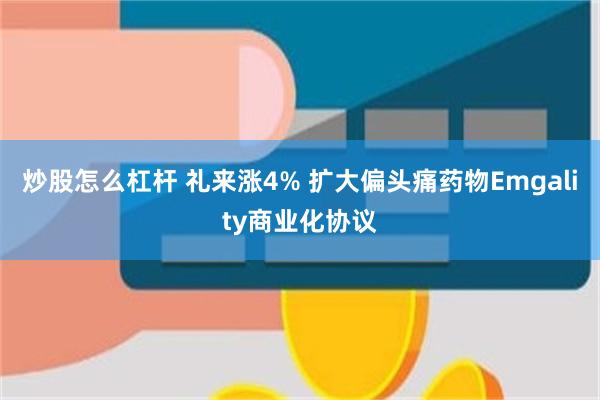 炒股怎么杠杆 礼来涨4% 扩大偏头痛药物Emgality商业化协议