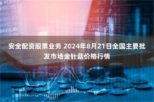 安全配资股票业务 2024年8月21日全国主要批发市场金针菇价格行情