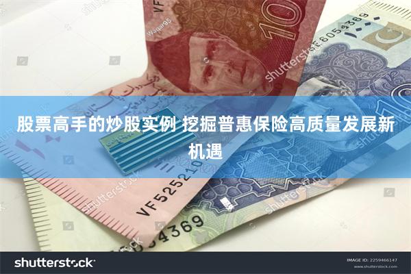 股票高手的炒股实例 挖掘普惠保险高质量发展新机遇