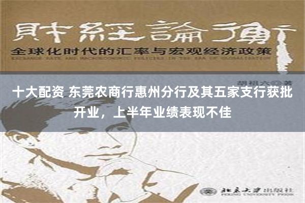 十大配资 东莞农商行惠州分行及其五家支行获批开业，上半年业绩表现不佳