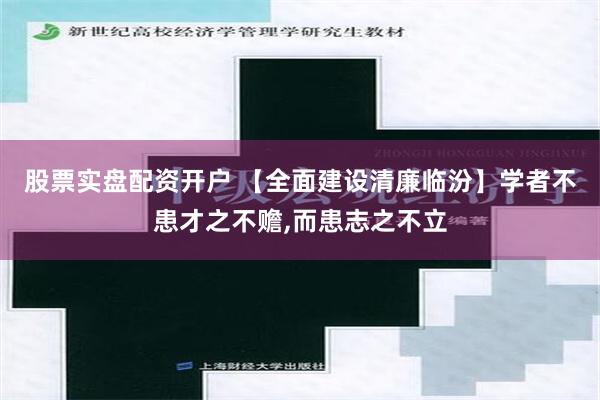 股票实盘配资开户 【全面建设清廉临汾】学者不患才之不赡,而患志之不立