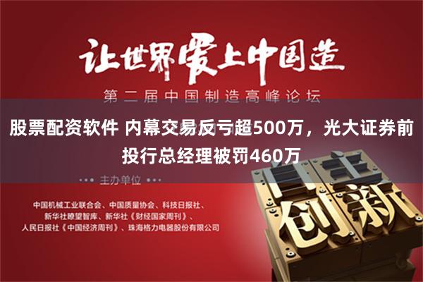 股票配资软件 内幕交易反亏超500万，光大证券前投行总经理被罚460万