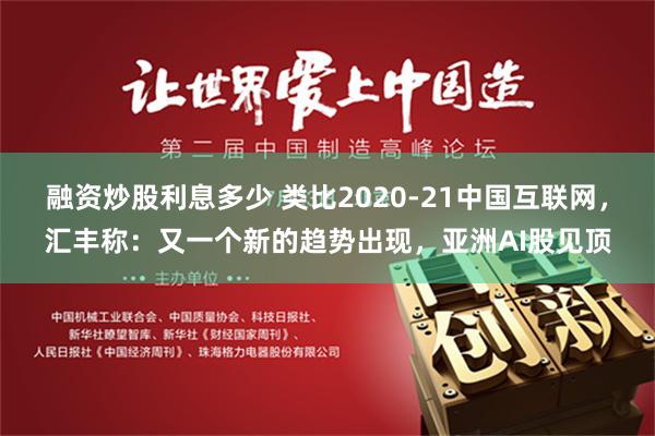 融资炒股利息多少 类比2020-21中国互联网，汇丰称：又一个新的趋势出现，亚洲AI股见顶