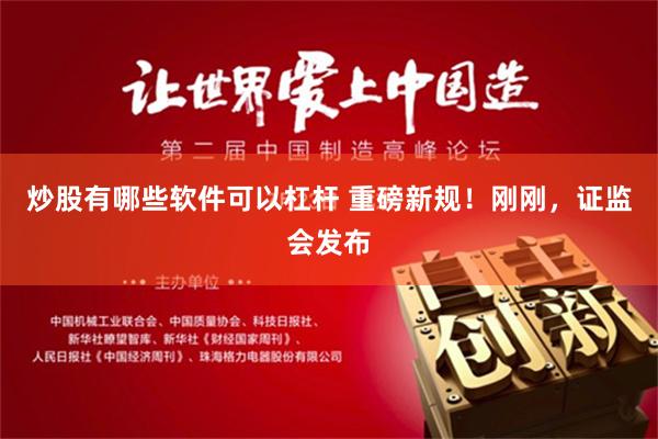 炒股有哪些软件可以杠杆 重磅新规！刚刚，证监会发布