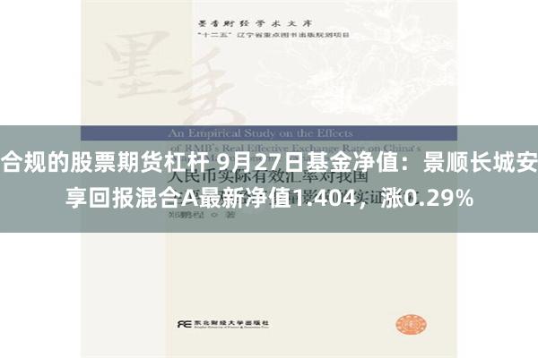 合规的股票期货杠杆 9月27日基金净值：景顺长城安享回报混合A最新净值1.404，涨0.29%