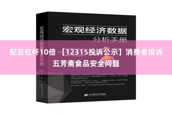 配资杠杆10倍 【12315投诉公示】消费者投诉五芳斋食品安全问题