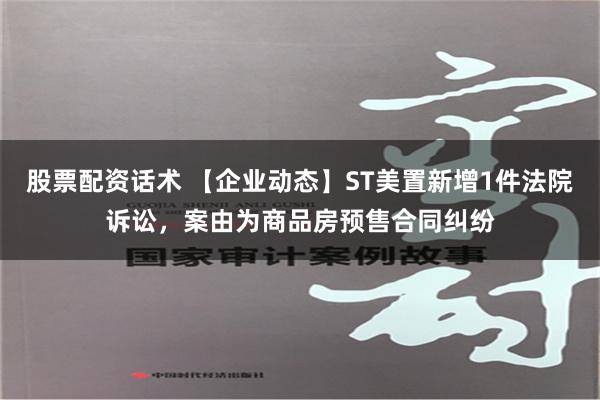 股票配资话术 【企业动态】ST美置新增1件法院诉讼，案由为商品房预售合同纠纷