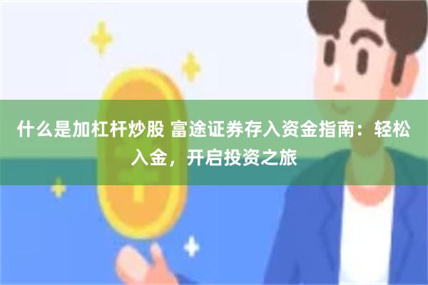 什么是加杠杆炒股 富途证券存入资金指南：轻松入金，开启投资之旅