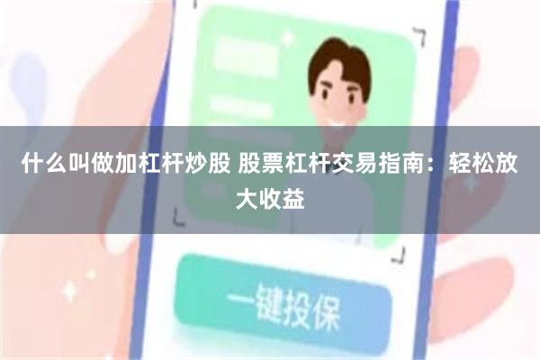 什么叫做加杠杆炒股 股票杠杆交易指南：轻松放大收益