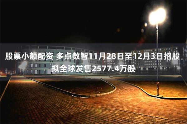 股票小额配资 多点数智11月28日至12月3日招股 拟全球发售2577.4万股