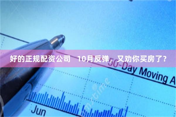 好的正规配资公司   10月反弹，又劝你买房了？