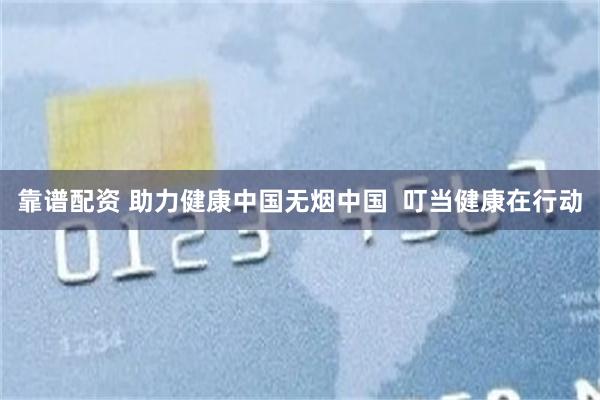 靠谱配资 助力健康中国无烟中国  叮当健康在行动