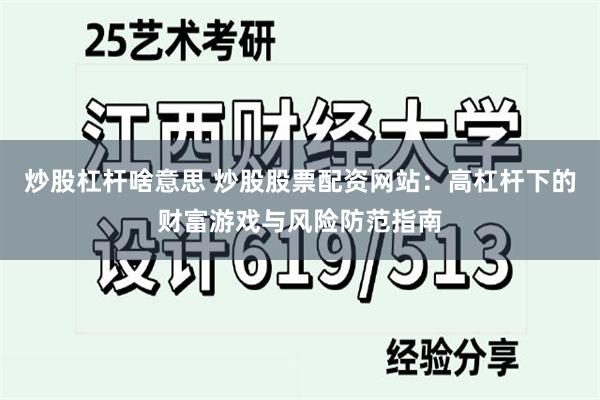 炒股杠杆啥意思 炒股股票配资网站：高杠杆下的财富游戏与风险防范指南