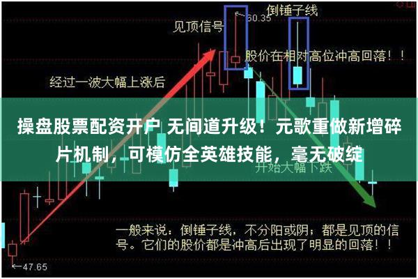 操盘股票配资开户 无间道升级！元歌重做新增碎片机制，可模仿全英雄技能，毫无破绽