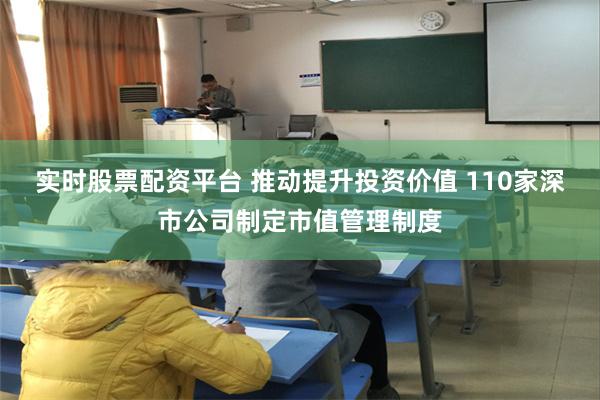 实时股票配资平台 推动提升投资价值 110家深市公司制定市值管理制度