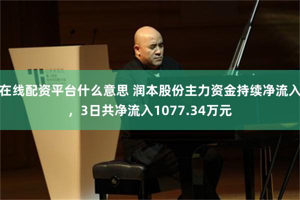 在线配资平台什么意思 润本股份主力资金持续净流入，3日共净流入1077.34万元