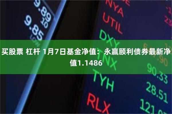 买股票 杠杆 1月7日基金净值：永赢颐利债券最新净值1.1486