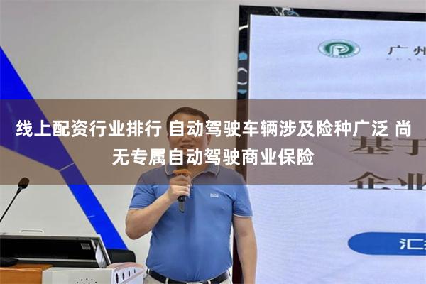 线上配资行业排行 自动驾驶车辆涉及险种广泛 尚无专属自动驾驶商业保险