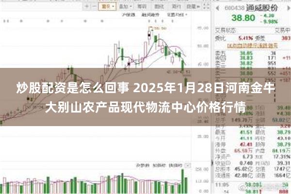 炒股配资是怎么回事 2025年1月28日河南金牛大别山农产品现代物流中心价格行情