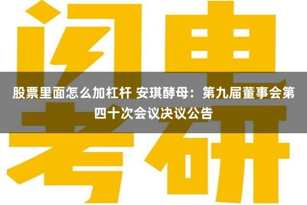 股票里面怎么加杠杆 安琪酵母：第九届董事会第四十次会议决议公告