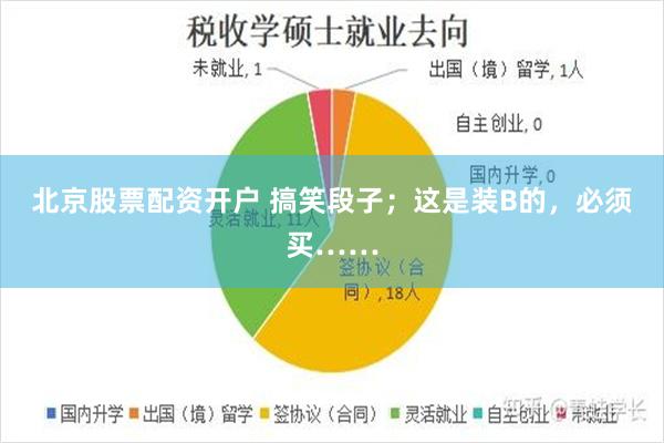 北京股票配资开户 搞笑段子；这是装B的，必须买……