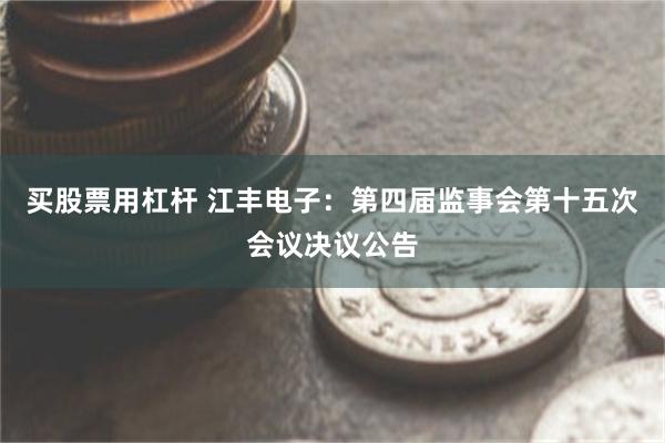 买股票用杠杆 江丰电子：第四届监事会第十五次会议决议公告