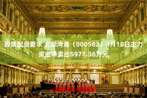 股票配资要求 北部湾港（000582）4月18日主力资金净卖出5971.36万元